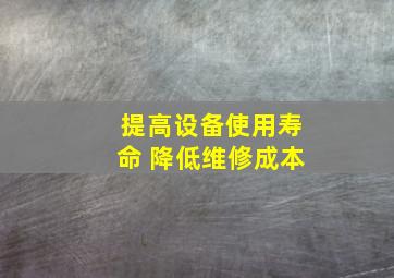 提高设备使用寿命 降低维修成本